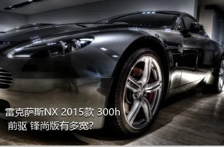 雷克萨斯NX 2015款 300h 前驱 锋尚版有多宽？