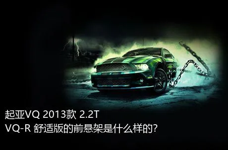 起亚VQ 2013款 2.2T VQ-R 舒适版的前悬架是什么样的？