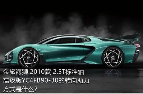 金旅海狮 2010款 2.5T标准轴高级版YC4FB90-30的转向助力方式是什么？