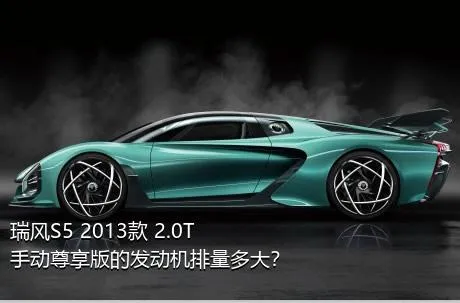 瑞风S5 2013款 2.0T 手动尊享版的发动机排量多大？