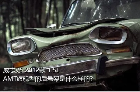 威志V5 2012款 1.5L AMT旗舰型的后悬架是什么样的？