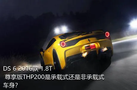 DS 6 2016款 1.8T 尊享版THP200是承载式还是非承载式车身？