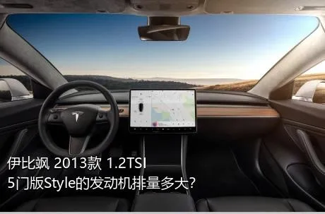 伊比飒 2013款 1.2TSI 5门版Style的发动机排量多大？