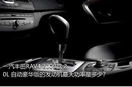 一汽丰田RAV4 2009款 2.0L 自动豪华版的发动机最大功率是多少？