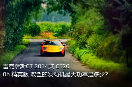 雷克萨斯CT 2014款 CT200h 精英版 双色的发动机最大功率是多少？