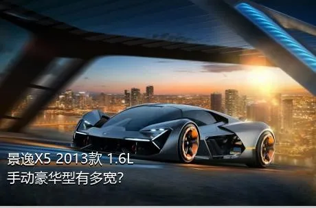 景逸X5 2013款 1.6L 手动豪华型有多宽？