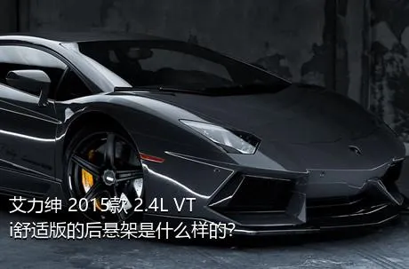 艾力绅 2015款 2.4L VTi舒适版的后悬架是什么样的？