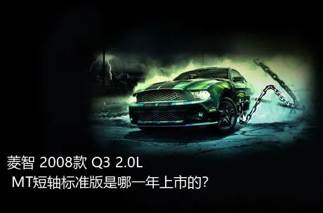 菱智 2008款 Q3 2.0L MT短轴标准版是哪一年上市的？