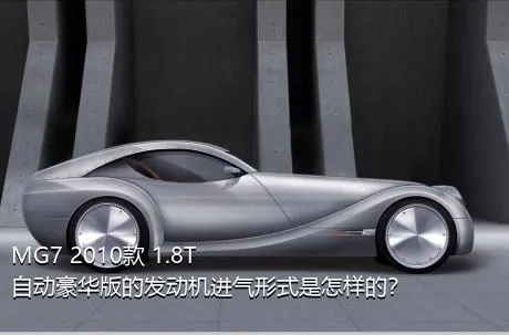 MG7 2010款 1.8T 自动豪华版的发动机进气形式是怎样的？