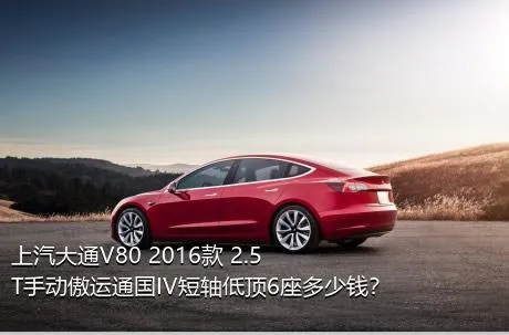 上汽大通V80 2016款 2.5T手动傲运通国IV短轴低顶6座多少钱？