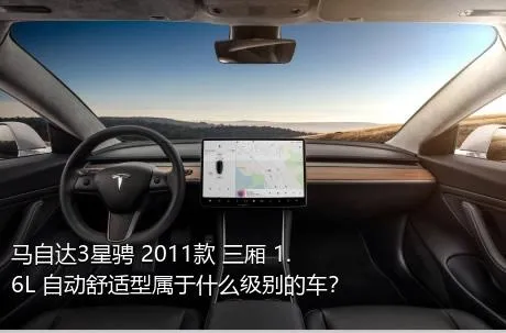 马自达3星骋 2011款 三厢 1.6L 自动舒适型属于什么级别的车？