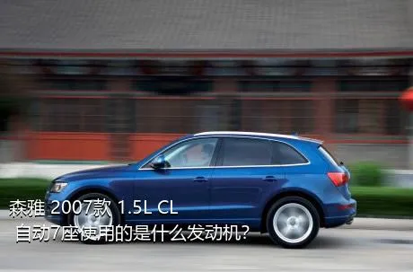 森雅 2007款 1.5L CL 自动7座使用的是什么发动机？