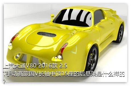 上汽大通V80 2016款 2.5T手动商旅国V长轴中顶15座的后悬架是什么样的？