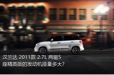 汉兰达 2011款 2.7L 两驱5座精英版的发动机排量多大？