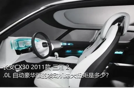 长安CX30 2011款 三厢 2.0L 自动豪华版的发动机最大扭矩是多少？