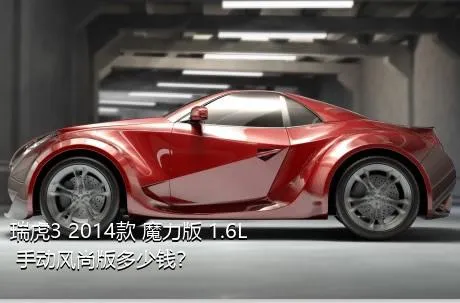 瑞虎3 2014款 魔力版 1.6L 手动风尚版多少钱？