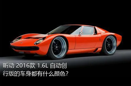 昕动 2016款 1.6L 自动创行版的车身都有什么颜色？