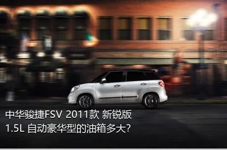 中华骏捷FSV 2011款 新锐版 1.5L 自动豪华型的油箱多大？