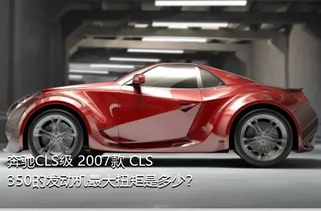 奔驰CLS级 2007款 CLS 350的发动机最大扭矩是多少？