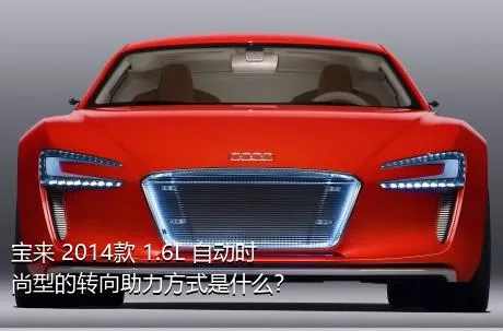 宝来 2014款 1.6L 自动时尚型的转向助力方式是什么？