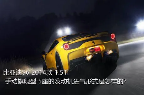 比亚迪S6 2014款 1.5TI 手动旗舰型 5座的发动机进气形式是怎样的？