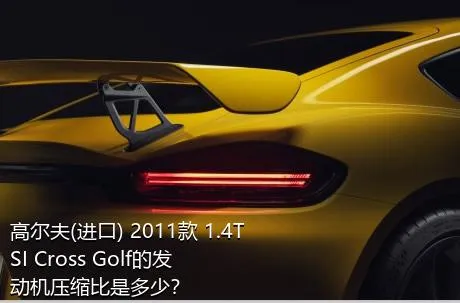 高尔夫(进口) 2011款 1.4TSI Cross Golf的发动机压缩比是多少？