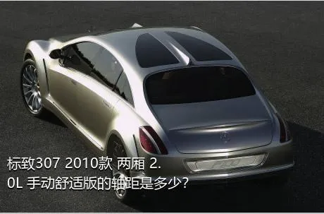 标致307 2010款 两厢 2.0L 手动舒适版的轴距是多少？