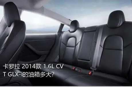 卡罗拉 2014款 1.6L CVT GLX-i的油箱多大？