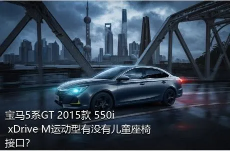 宝马5系GT 2015款 550i xDrive M运动型有没有儿童座椅接口？