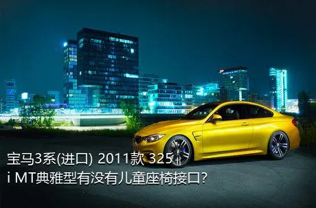 宝马3系(进口) 2011款 325i MT典雅型有没有儿童座椅接口？