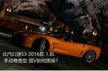 北汽幻速S3 2016款 1.8L 手动尊贵型 国V如何质保？