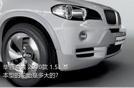 华普海景 2010款 1.5L 基本型的轮胎是多大的？