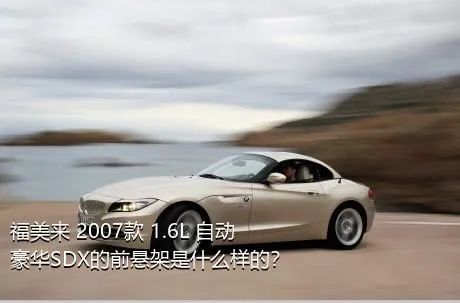 福美来 2007款 1.6L 自动豪华SDX的前悬架是什么样的？