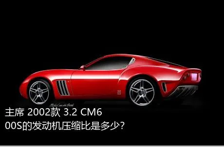 主席 2002款 3.2 CM600S的发动机压缩比是多少？