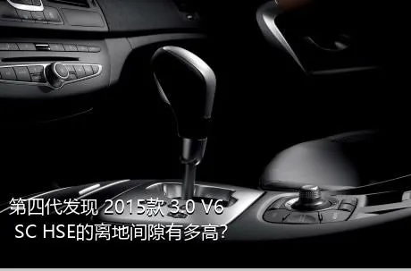 第四代发现 2015款 3.0 V6 SC HSE的离地间隙有多高？