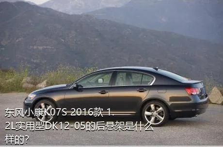 东风小康K07S 2016款 1.2L实用型DK12-05的后悬架是什么样的？