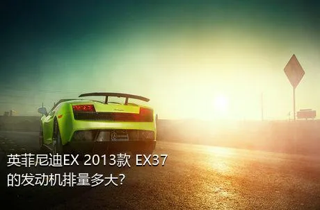 英菲尼迪EX 2013款 EX37的发动机排量多大？