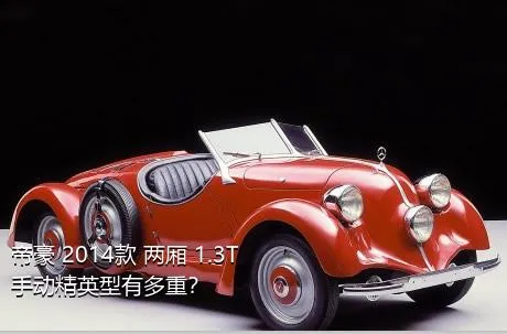 帝豪 2014款 两厢 1.3T 手动精英型有多重？