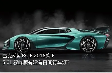 雷克萨斯RC F 2016款 F 5.0L 驭峰版有没有日间行车灯？