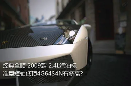 经典全顺 2009款 2.4L汽油标准型短轴低顶4G64S4N有多高？