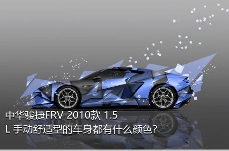 中华骏捷FRV 2010款 1.5L 手动舒适型的车身都有什么颜色？