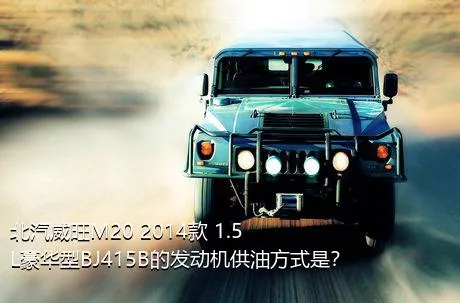 北汽威旺M20 2014款 1.5L豪华型BJ415B的发动机供油方式是？