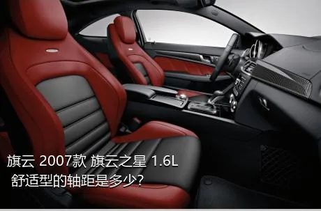 旗云 2007款 旗云之星 1.6L 舒适型的轴距是多少？