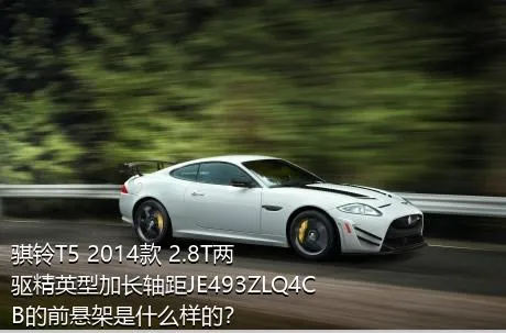 骐铃T5 2014款 2.8T两驱精英型加长轴距JE493ZLQ4CB的前悬架是什么样的？