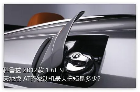 科鲁兹 2012款 1.6L SL天地版 AT的发动机最大扭矩是多少？