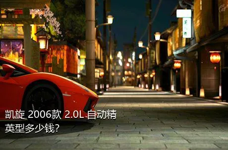 凯旋 2006款 2.0L 自动精英型多少钱？