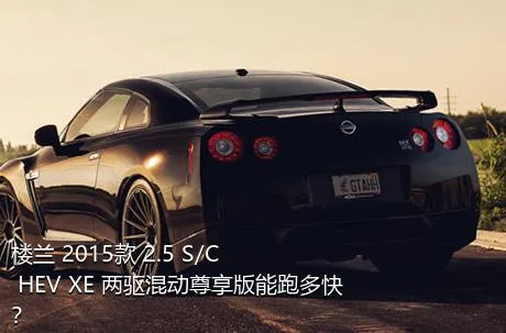 楼兰 2015款 2.5 S/C HEV XE 两驱混动尊享版能跑多快？