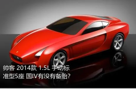 帅客 2014款 1.5L 手动标准型5座 国IV有没有备胎？