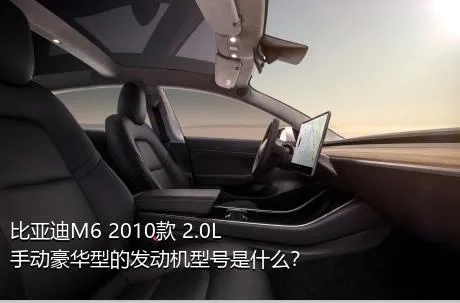 比亚迪M6 2010款 2.0L 手动豪华型的发动机型号是什么？