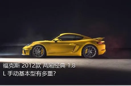 福克斯 2012款 两厢经典 1.8L 手动基本型有多重？